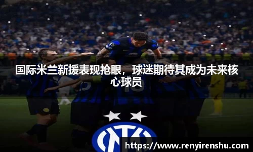 国际米兰新援表现抢眼，球迷期待其成为未来核心球员