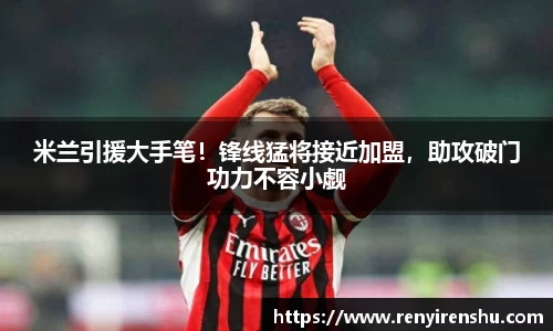 米兰引援大手笔！锋线猛将接近加盟，助攻破门功力不容小觑