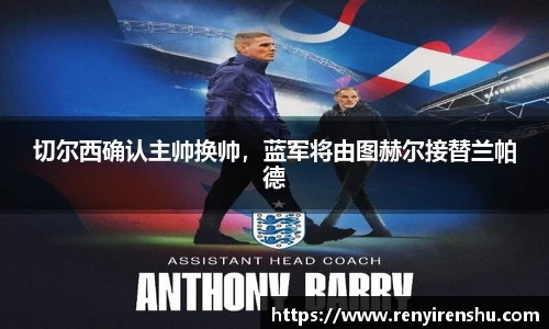 切尔西确认主帅换帅，蓝军将由图赫尔接替兰帕德