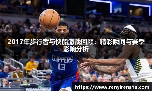 2017年步行者与快船激战回顾：精彩瞬间与赛季影响分析