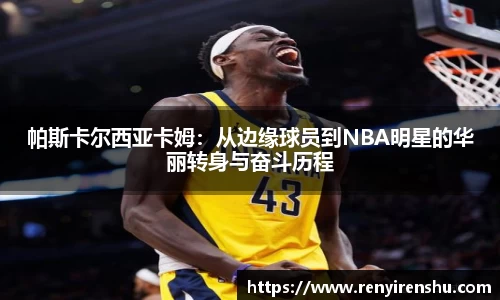 帕斯卡尔西亚卡姆：从边缘球员到NBA明星的华丽转身与奋斗历程