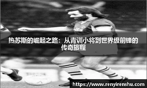 热苏斯的崛起之路：从青训小将到世界级前锋的传奇旅程