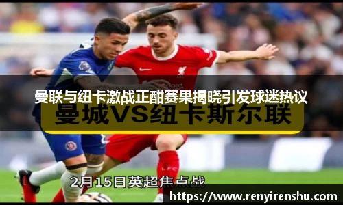 曼联与纽卡激战正酣赛果揭晓引发球迷热议
