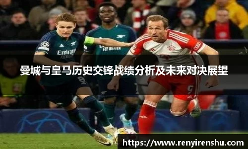 曼城与皇马历史交锋战绩分析及未来对决展望