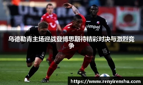 乌德勒青主场迎战登博思期待精彩对决与激烈竞争
