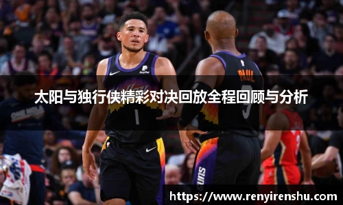 太阳与独行侠精彩对决回放全程回顾与分析
