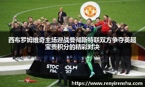 西布罗姆维奇主场迎战曼彻斯特联双方争夺英超宝贵积分的精彩对决